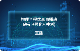 物理全程优享直播班(基础+强化+ 冲刺)